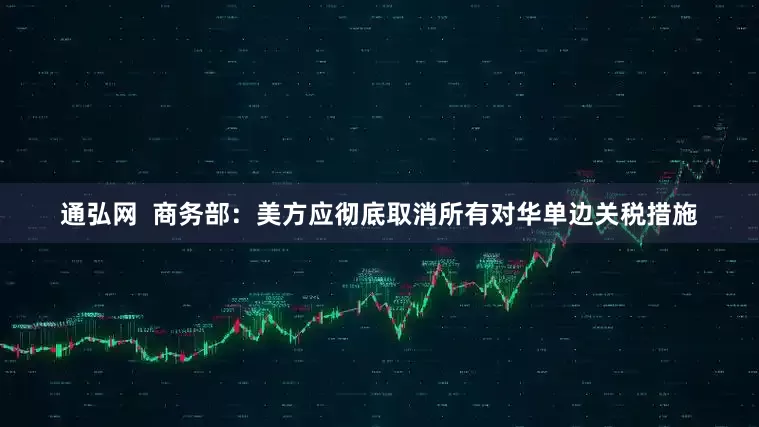 通弘网  商务部：美方应彻底取消所有对华单边关税措施