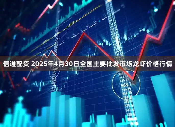 信通配资 2025年4月30日全国主要批发市场龙虾价格行情