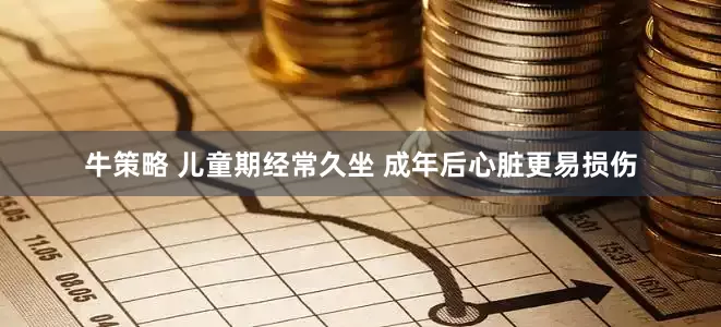牛策略 儿童期经常久坐 成年后心脏更易损伤