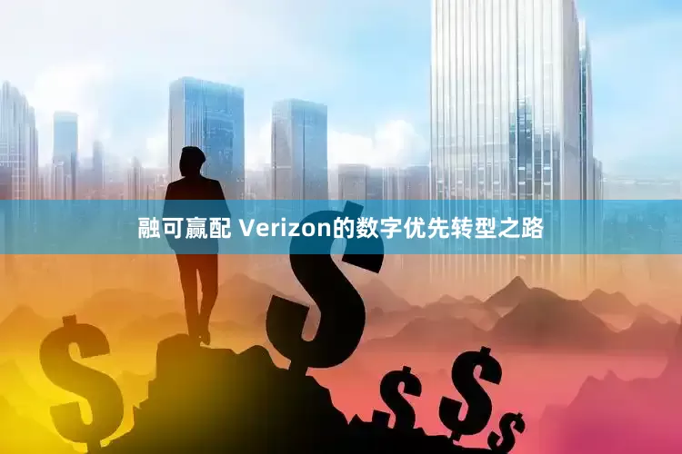 融可赢配 Verizon的数字优先转型之路