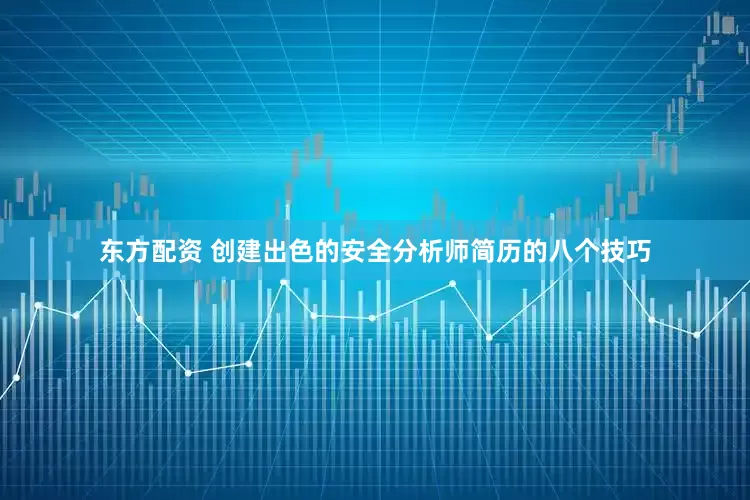 东方配资 创建出色的安全分析师简历的八个技巧
