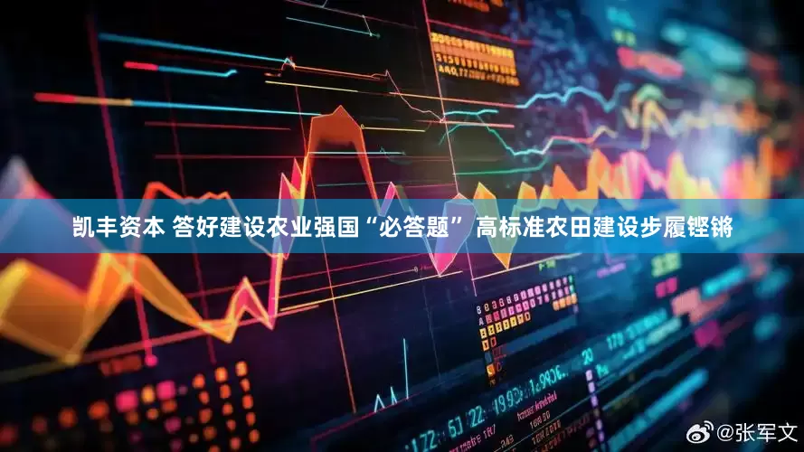 凯丰资本 答好建设农业强国“必答题” 高标准农田建设步履铿锵