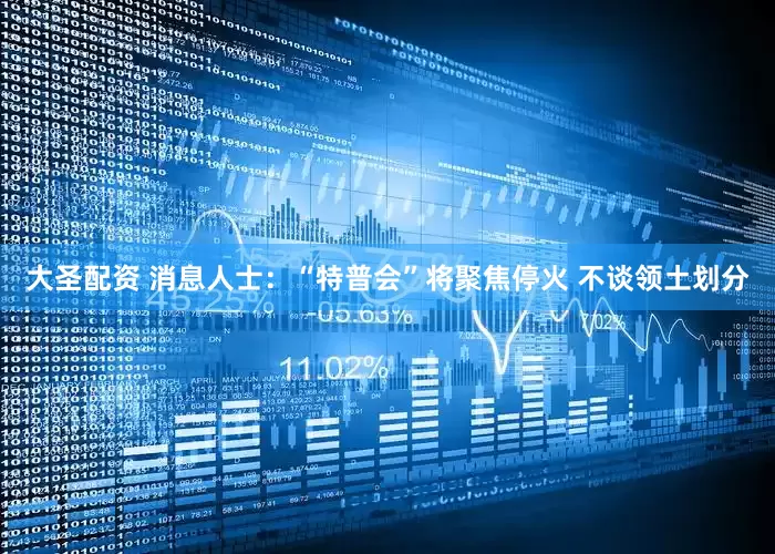 大圣配资 消息人士：“特普会”将聚焦停火 不谈领土划分