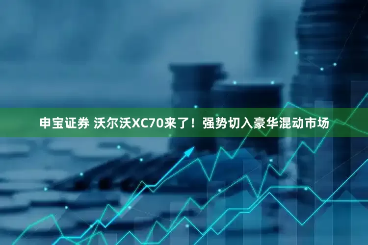申宝证券 沃尔沃XC70来了！强势切入豪华混动市场