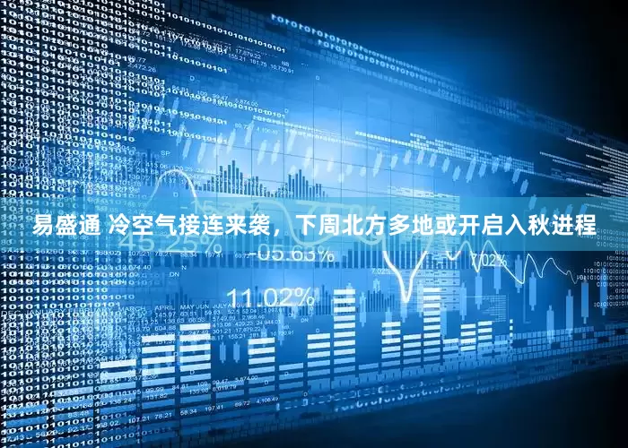 易盛通 冷空气接连来袭，下周北方多地或开启入秋进程