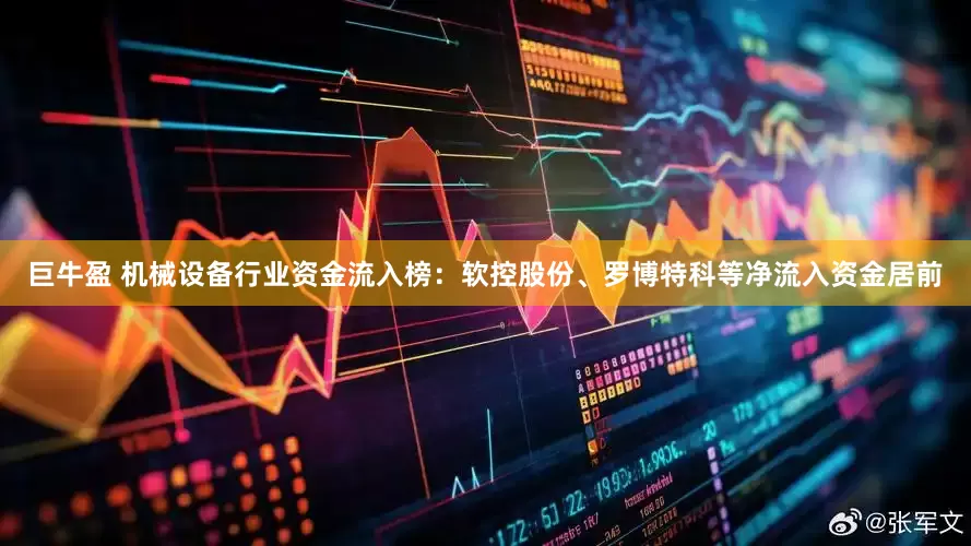 巨牛盈 机械设备行业资金流入榜：软控股份、罗博特科等净流入资金居前