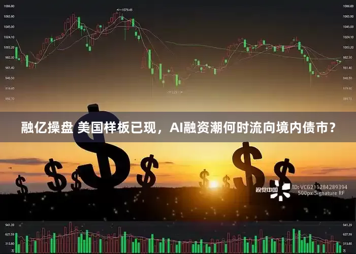 融亿操盘 美国样板已现,AI融资潮何时流向境内债市?